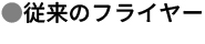 ●従来のフライヤー